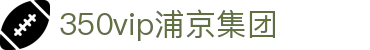 中国·350vip浦京集团(MACAU·VIP认证)有限公司-Official website